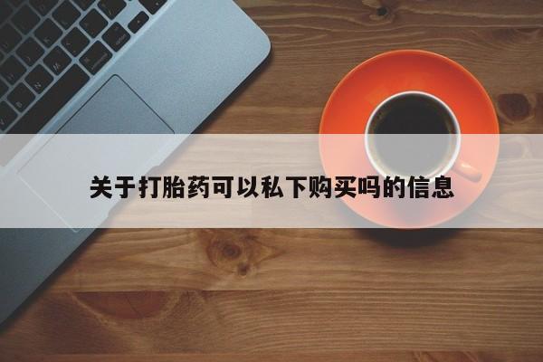 打胎药购买私人联系方式关于打胎药可以私下购买吗的信息