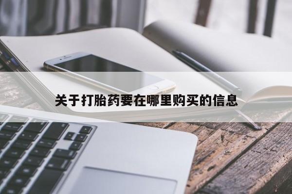 打胎药购买私人联系方式关于打胎药要在哪里购买的信息