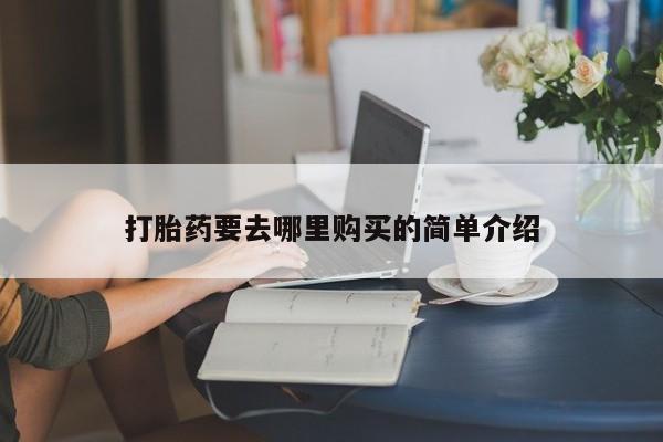 打胎药购买私人联系方式打胎药要去哪里购买的简单介绍