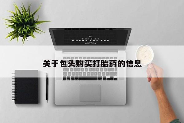 打胎药购买私人联系方式关于包头购买打胎药的信息