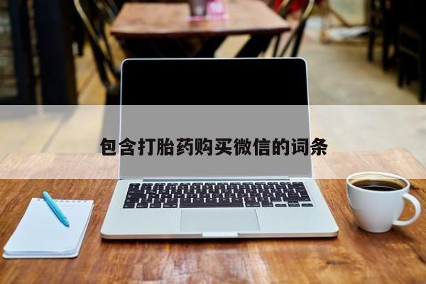 打胎药购买私人联系方式包含打胎药购买微信的词条