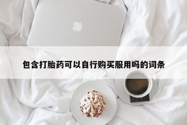 打胎药购买私人联系方式包含打胎药可以自行购买服用吗的词条