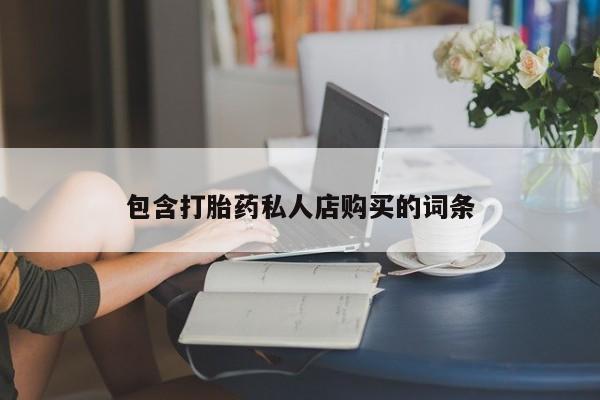 打胎药购买私人联系方式包含打胎药私人店购买的词条