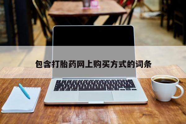 打胎药购买私人联系方式包含打胎药网上购买方式的词条