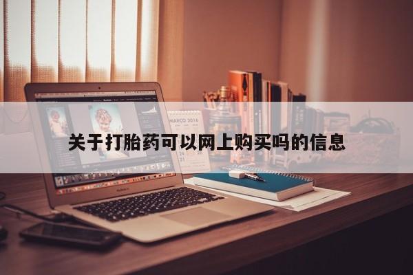 打胎药购买私人联系方式关于打胎药可以网上购买吗的信息