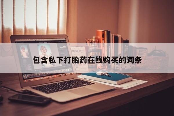 打胎药购买私人联系方式包含私下打胎药在线购买的词条