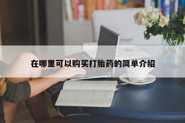 打胎药购买私人联系方式在哪里可以购买打胎药的简单介绍