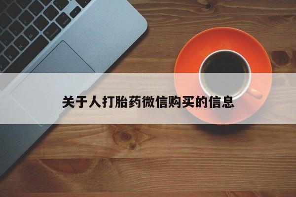 打胎药购买私人联系方式关于人打胎药微信购买的信息