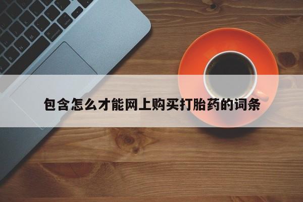 打胎药购买私人联系方式包含怎么才能网上购买打胎药的词条
