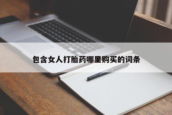 打胎药购买私人联系方式包含女人打胎药哪里购买的词条