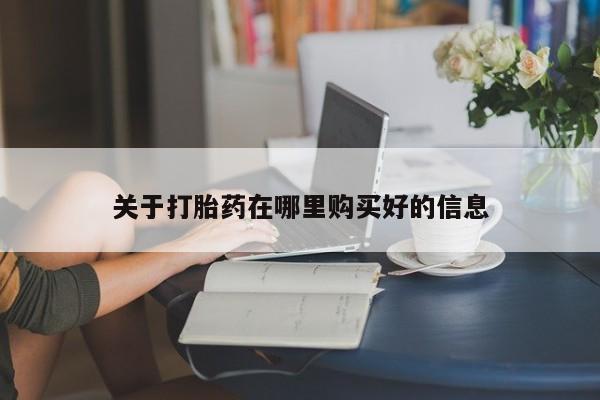 打胎药购买私人联系方式关于打胎药在哪里购买好的信息